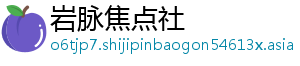 岩脉焦点社_分享热门信息